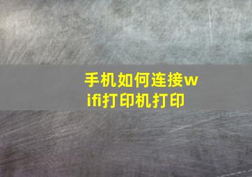 手机如何连接wifi打印机打印