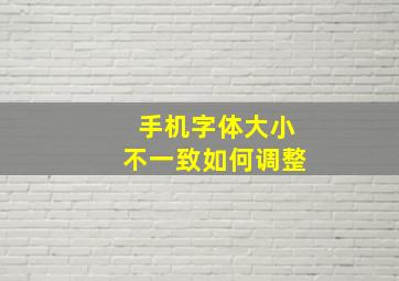 手机字体大小不一致如何调整