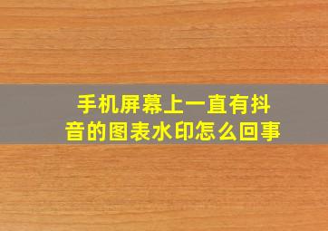 手机屏幕上一直有抖音的图表水印怎么回事