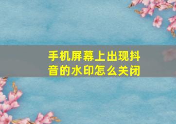 手机屏幕上出现抖音的水印怎么关闭