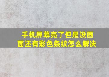 手机屏幕亮了但是没画面还有彩色条纹怎么解决