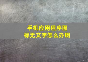 手机应用程序图标无文字怎么办啊