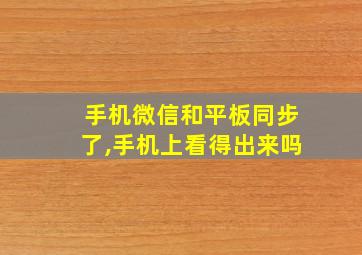 手机微信和平板同步了,手机上看得出来吗