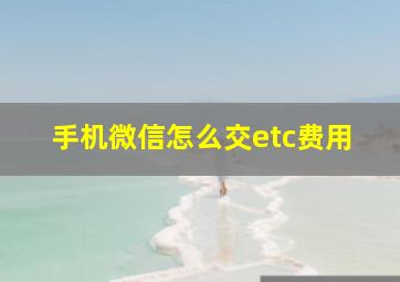 手机微信怎么交etc费用