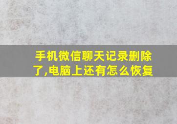 手机微信聊天记录删除了,电脑上还有怎么恢复