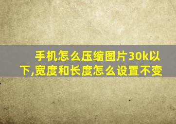 手机怎么压缩图片30k以下,宽度和长度怎么设置不变