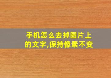 手机怎么去掉图片上的文字,保持像素不变