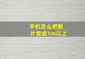 手机怎么把图片变成1m以上