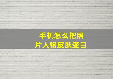 手机怎么把照片人物皮肤变白