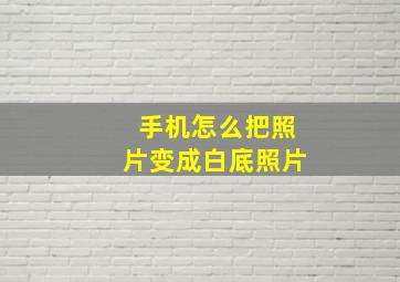 手机怎么把照片变成白底照片