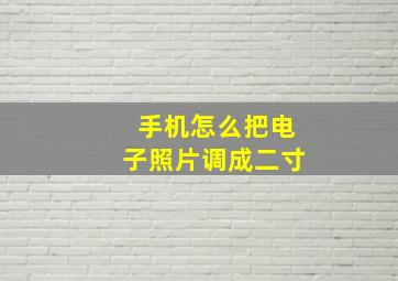 手机怎么把电子照片调成二寸