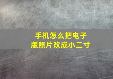 手机怎么把电子版照片改成小二寸