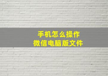 手机怎么操作微信电脑版文件