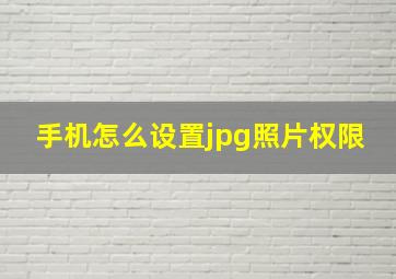 手机怎么设置jpg照片权限