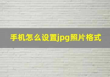 手机怎么设置jpg照片格式