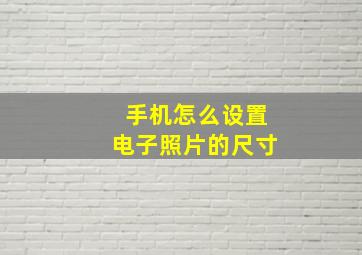 手机怎么设置电子照片的尺寸