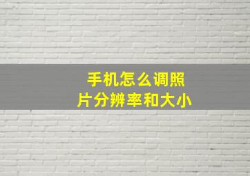 手机怎么调照片分辨率和大小