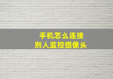 手机怎么连接别人监控摄像头