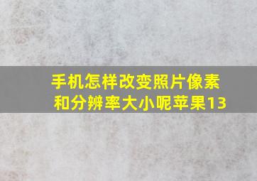 手机怎样改变照片像素和分辨率大小呢苹果13