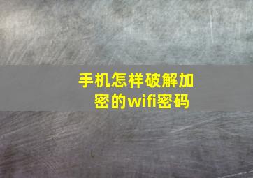 手机怎样破解加密的wifi密码