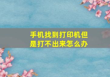 手机找到打印机但是打不出来怎么办