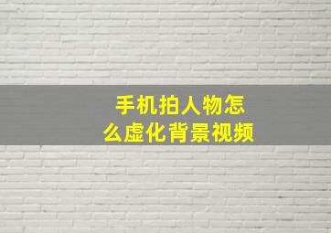 手机拍人物怎么虚化背景视频