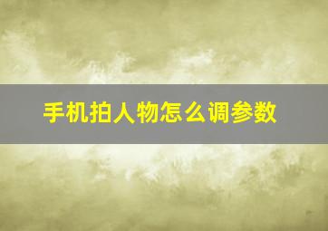 手机拍人物怎么调参数