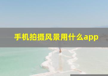 手机拍摄风景用什么app