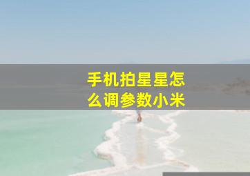 手机拍星星怎么调参数小米