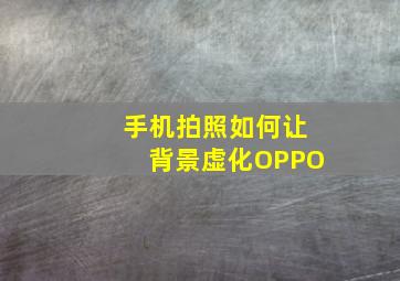 手机拍照如何让背景虚化OPPO