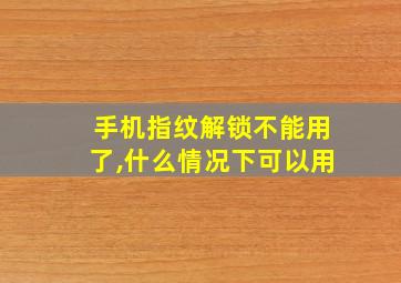 手机指纹解锁不能用了,什么情况下可以用