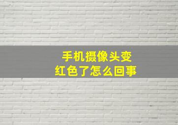 手机摄像头变红色了怎么回事