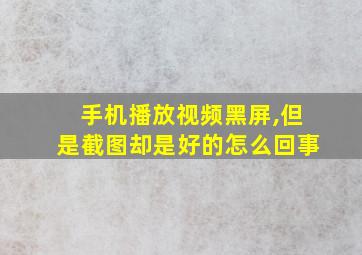 手机播放视频黑屏,但是截图却是好的怎么回事