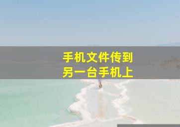 手机文件传到另一台手机上