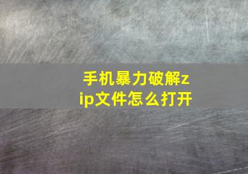 手机暴力破解zip文件怎么打开