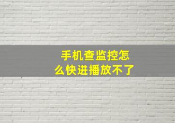 手机查监控怎么快进播放不了