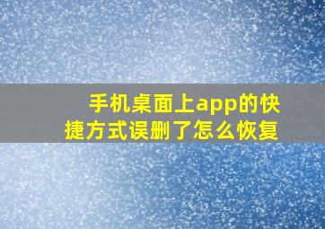 手机桌面上app的快捷方式误删了怎么恢复