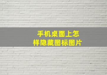 手机桌面上怎样隐藏图标图片