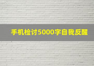 手机检讨5000字自我反醒