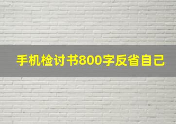 手机检讨书800字反省自己