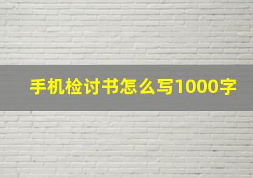 手机检讨书怎么写1000字