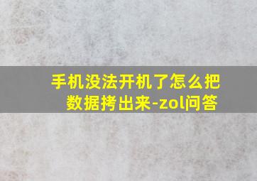 手机没法开机了怎么把数据拷出来-zol问答