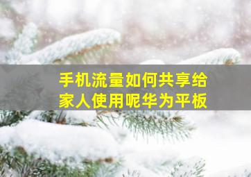 手机流量如何共享给家人使用呢华为平板