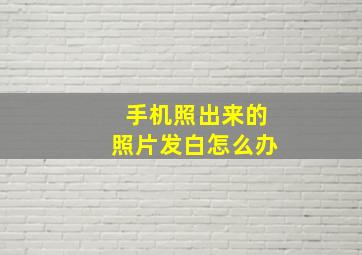 手机照出来的照片发白怎么办