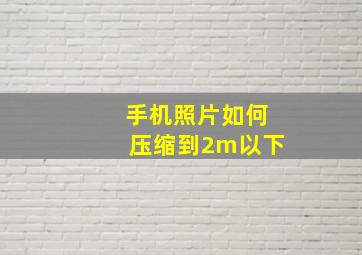 手机照片如何压缩到2m以下