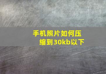 手机照片如何压缩到30kb以下