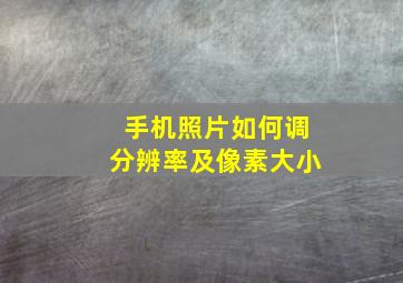 手机照片如何调分辨率及像素大小