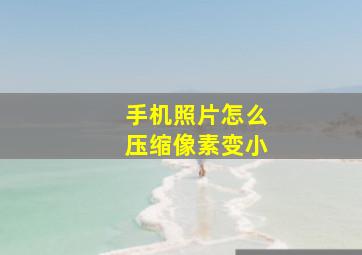 手机照片怎么压缩像素变小