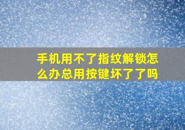 手机用不了指纹解锁怎么办总用按键坏了了吗