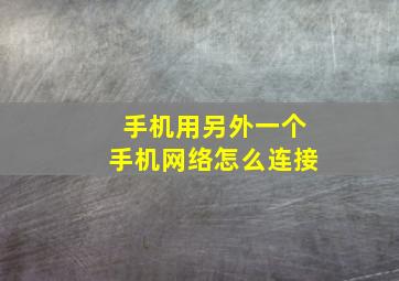 手机用另外一个手机网络怎么连接